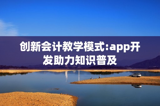 创新会计教学模式:app开发助力知识普及