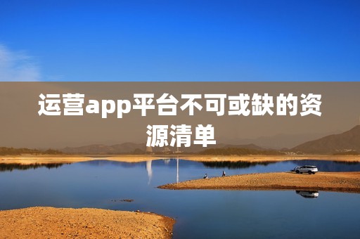 运营app平台不可或缺的资源清单