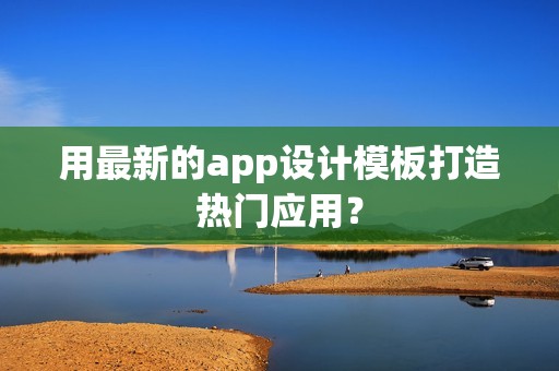 用最新的app设计模板打造热门应用？