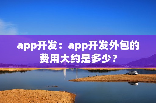 app开发：app开发外包的费用大约是多少？