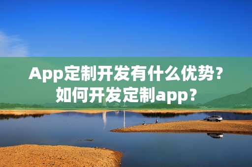 App定制开发有什么优势？如何开发定制app？
