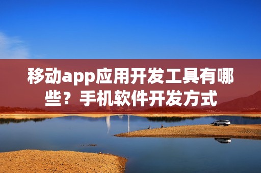 移动app应用开发工具有哪些？手机软件开发方式