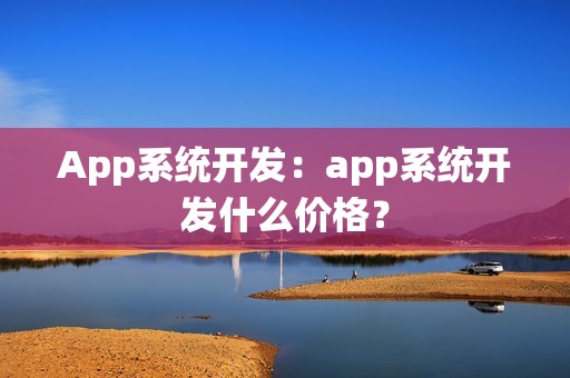App系统开发：app系统开发什么价格？