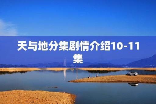 天与地分集剧情介绍10-11集