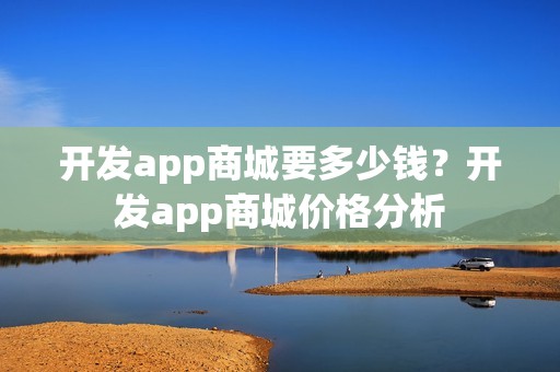开发app商城要多少钱？开发app商城价格分析