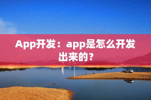 App开发：app是怎么开发出来的？