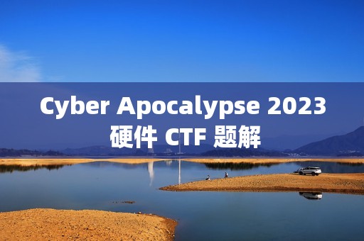 Cyber Apocalypse 2023 硬件 CTF 题解