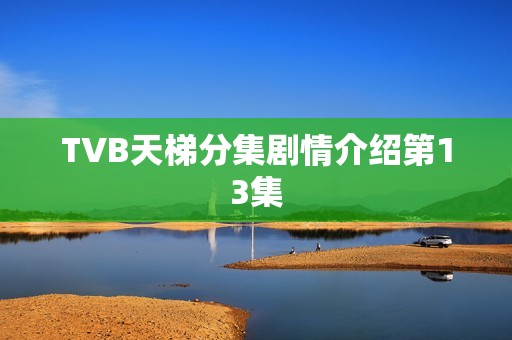 TVB天梯分集剧情介绍第13集