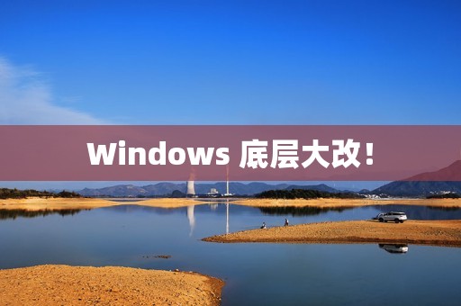Windows 底层大改！