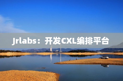 Jrlabs：开发CXL编排平台