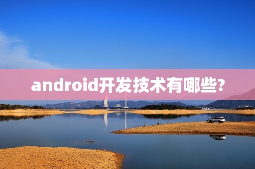 android开发技术有哪些?