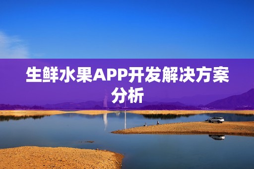 生鲜水果APP开发解决方案分析