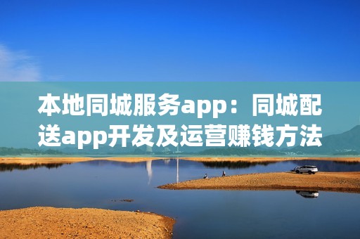 本地同城服务app：同城配送app开发及运营赚钱方法