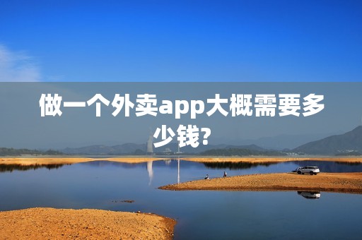 做一个外卖app大概需要多少钱?