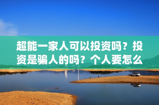 超能一家人可以投资吗？投资是骗人的吗？个人要怎么参与投资？(超能一家人第12期)