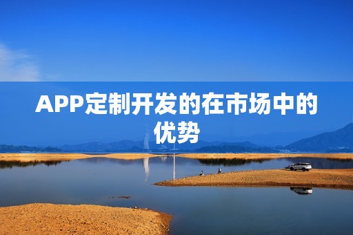 APP定制开发的在市场中的优势