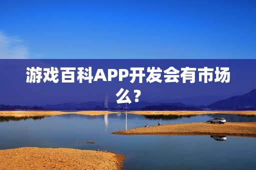 游戏百科APP开发会有市场么？