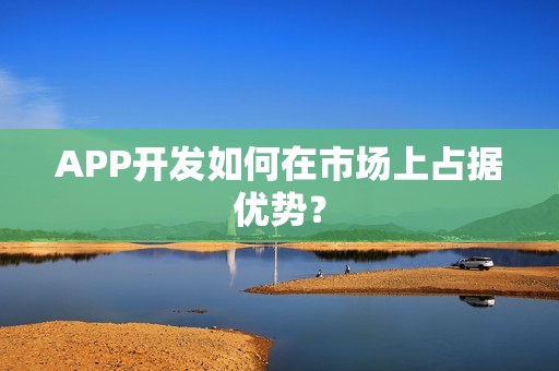 APP开发如何在市场上占据优势？