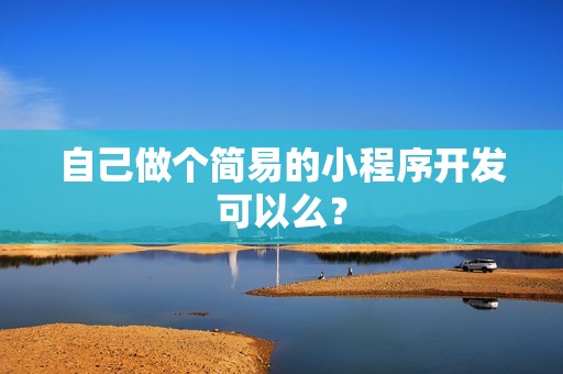 自己做个简易的小程序开发可以么？