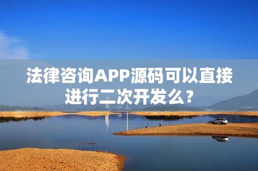 法律咨询APP源码可以直接进行二次开发么？