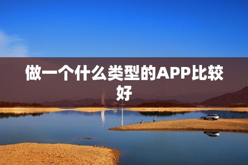 做一个什么类型的APP比较好