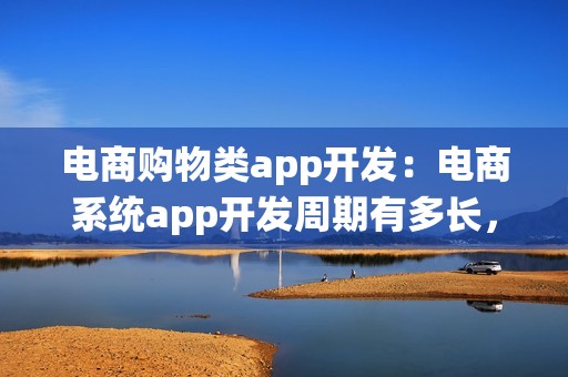 电商购物类app开发：电商系统app开发周期有多长，费用多少？