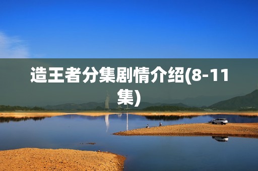 造王者分集剧情介绍(8-11集)