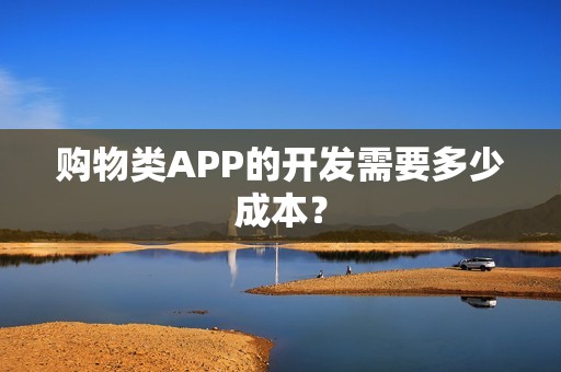 购物类APP的开发需要多少成本？