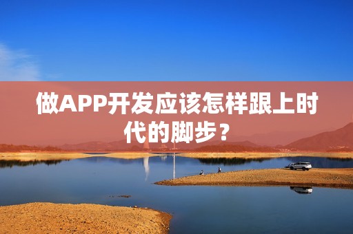 做APP开发应该怎样跟上时代的脚步？