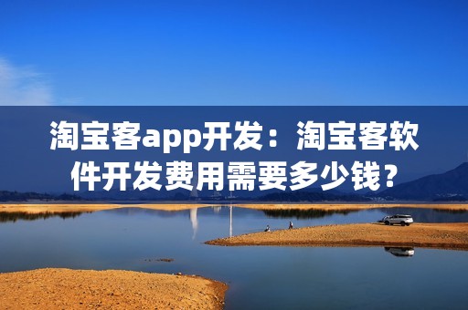 淘宝客app开发：淘宝客软件开发费用需要多少钱？