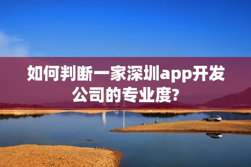 如何判断一家深圳app开发公司的专业度?