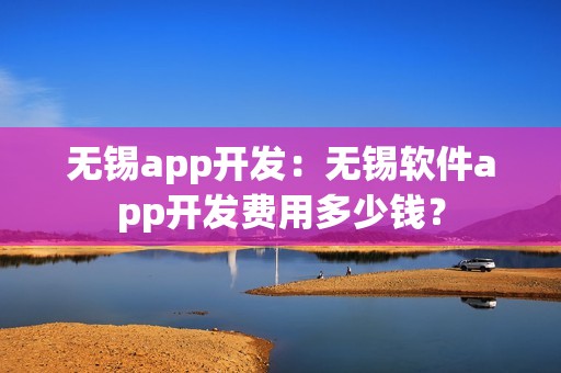 无锡app开发：无锡软件app开发费用多少钱？