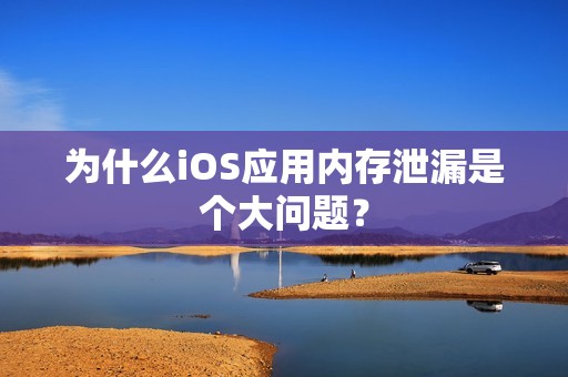 为什么iOS应用内存泄漏是个大问题？