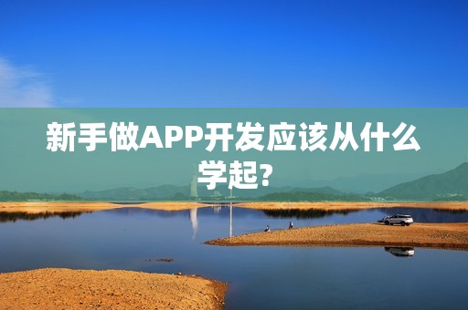 新手做APP开发应该从什么学起?