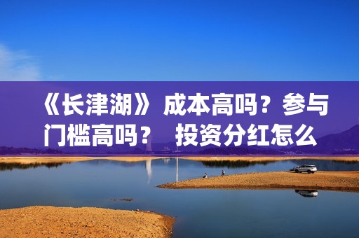 《长津湖》 成本高吗？参与门槛高吗？  投资分红怎么算？(长津湖讲述)