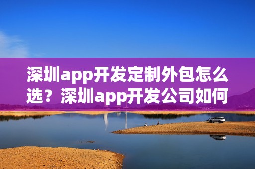 深圳app开发定制外包怎么选？深圳app开发公司如何选？