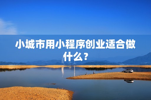 小城市用小程序创业适合做什么？