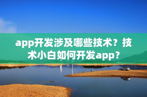 app开发涉及哪些技术？技术小白如何开发app？
