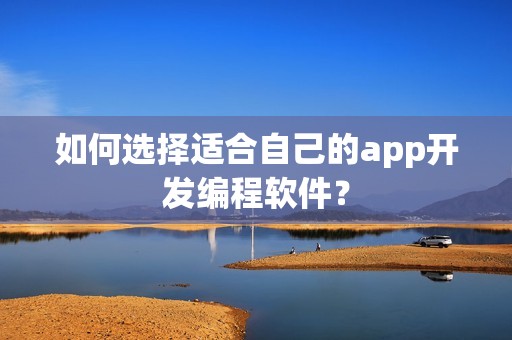 如何选择适合自己的app开发编程软件？