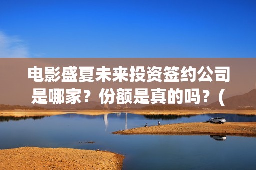 电影盛夏未来投资签约公司是哪家？份额是真的吗？(电影:盛夏未来)