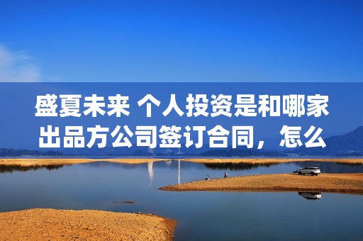 盛夏未来 个人投资是和哪家出品方公司签订合同，怎么分辨真假份额(盛夏未来how should i do)