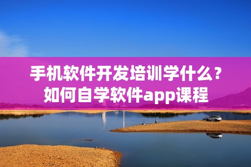 手机软件开发培训学什么？如何自学软件app课程