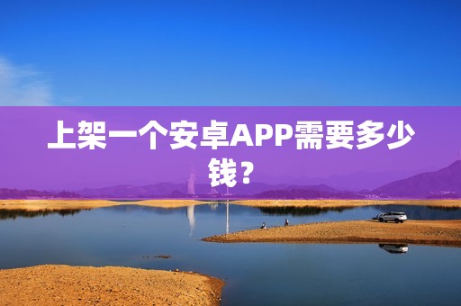上架一个安卓APP需要多少钱？