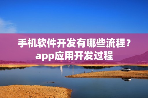 手机软件开发有哪些流程？app应用开发过程
