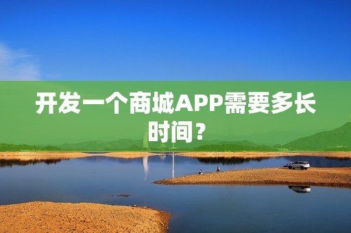 开发一个商城APP需要多长时间？