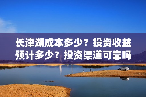 长津湖成本多少？投资收益预计多少？投资渠道可靠吗？(长津湖成本高值得投资吗)