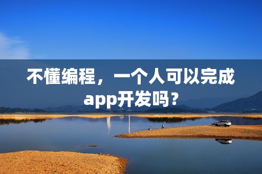 不懂编程，一个人可以完成app开发吗？