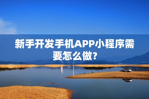 新手开发手机APP小程序需要怎么做？