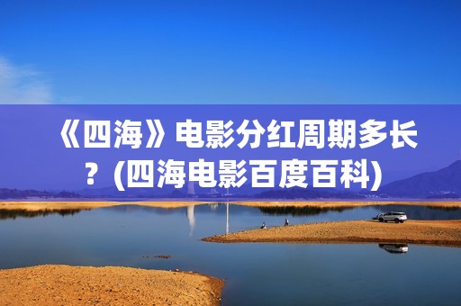 《四海》电影分红周期多长？(四海电影百度百科)