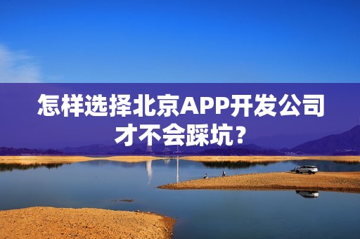 怎样选择北京APP开发公司才不会踩坑？